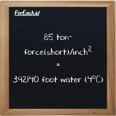 85 ton-force(short)/inch<sup>2</sup> is equivalent to 392140 foot water (4<sup>o</sup>C) (85 tf/in<sup>2</sup> is equivalent to 392140 ftH2O)